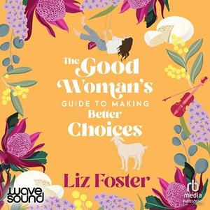 The Good Woman's Guide to Making Better Choices by Liz Foster