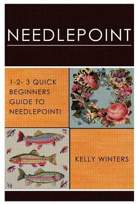 Needlepoint: 1-2-3 Quick Beginner's Guide to Needlepoint! by Kelly Winters