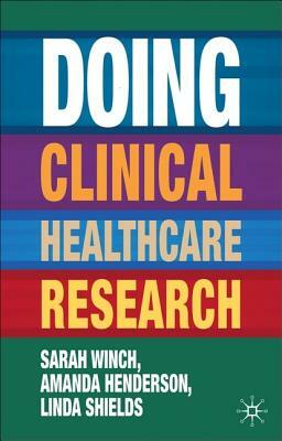 Doing Clinical Healthcare Research: A Survival Guide by Sarah Winch, Amanda Henderson, Linda Shields