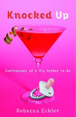 Knocked Up: Confessions of a Hip Mother-To-Be by Rebecca Eckler