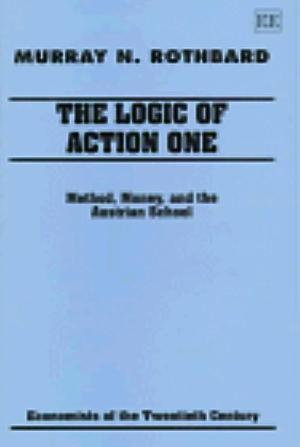 The Logic of Action: Applications and criticism from the Austrian School by Murray Newton Rothbard