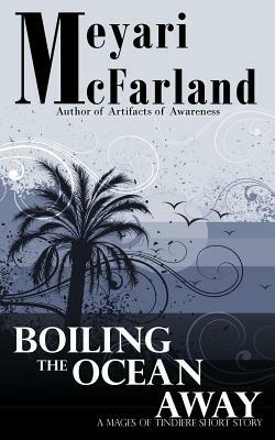 Boiling The Ocean Away: A Mages of Tindiere Short Story by Meyari McFarland