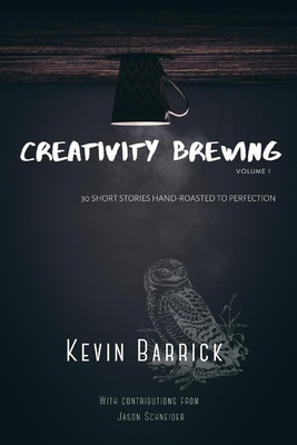 Creativity Brewing: 30 Short Stories Hand-Roasted to Perfection by Kevin Barrick, Jason Schneider