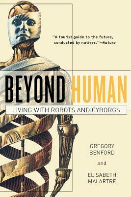 Beyond Human: Living with Robots and Cyborgs by Elisabeth Malartre, Gregory Benford