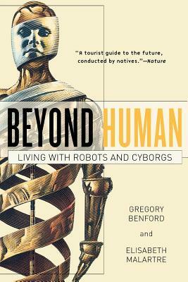 Beyond Human: Living with Robots and Cyborgs by Gregory Benford, Elisabeth Malartre