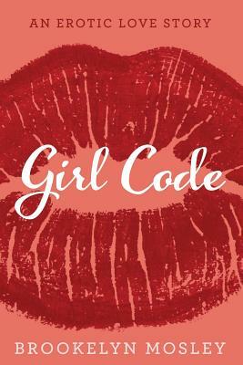 Girl Code: An Erotic Love Story by Brookelyn Mosley