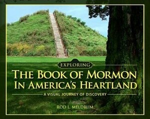 Exploring the Book of Mormon in America's Heartland - A Visual Journey of Discovery by Rod L. Meldrum