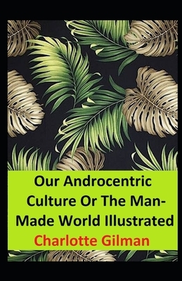 Our Androcentric Culture Or The Man-Made World Illustrated by Charlotte Gilman