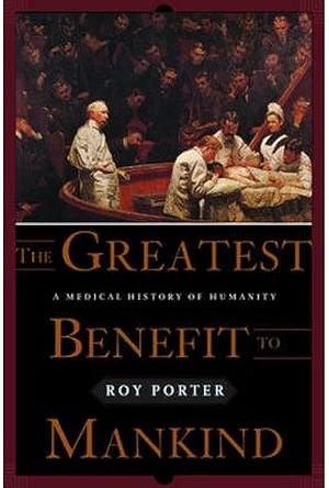 The Greatest Benefit to Mankind: A Medical History of Humanity by Roy Porter