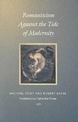 Romanticism Against the Tide of Modernity by Robert Sayre, Michael Löwy