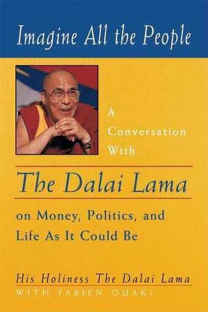 Imagine All the People: A Conversation with the Dalai Lama on Money, Politics, and Life As It Could Be by Dalai Lama XIV, Dalai Lama XIV, Fabien Ouaki, Ann Benson