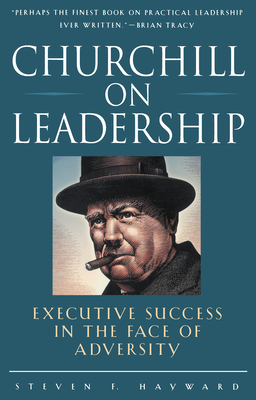 Churchill on Leadership: Executive Success in the Face of Adversity by Steven F. Hayward