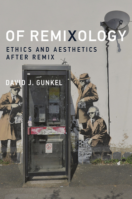 Of Remixology: Ethics and Aesthetics After Remix by David J. Gunkel