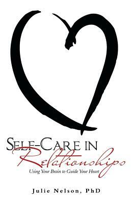 Self-Care in Relationships: Using Your Brain to Guide Your Heart by Julie Nelson