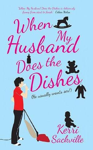 When My Husband Does the Dishes: He Usually Wants Sex! by Kerri Sackville