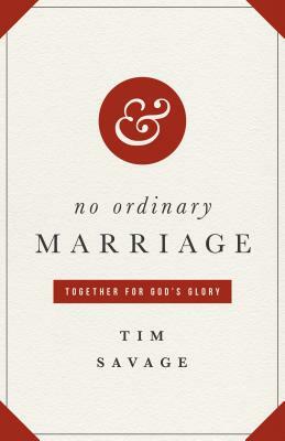 No Ordinary Marriage: Together for God's Glory by Tim Savage