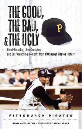 The Good, the Bad, & the Ugly: Pittsburgh Pirates: Heart-Pounding, Jaw-Dropping, and Gut-Wrenching Moments from Pittsburgh Pirates History by John McCollister