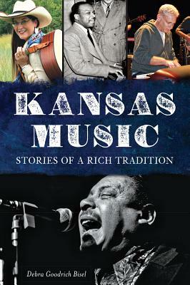 Kansas Music: Stories of a Rich Tradition by Debra Goodrich Bisel