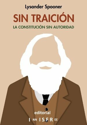 SIN TRAICIÓN: LA CONSTITUCIÓN SIN AUTORIDAD by Lysander Spooner