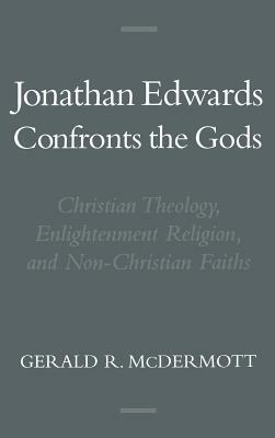 Jonathan Edwards Confronts the Gods: Christian Theology, Enlightenment Religion, & Non-Christian Faiths by Gerald R. McDermott