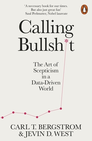 Calling Bullshit: The Art of Scepticism in a Data-Driven World by Jevin D. West, Carl T. Bergstrom