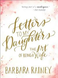 Letters to My Daughters: The Art of Being a Wife by Barbara Rainey