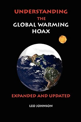 Understanding the Global Warming Hoax: Expanded and Updated by Leo Johnson