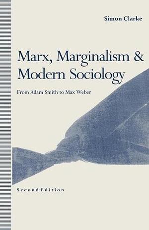 Marx, Marginalism and Modern Sociology: From Adam Smith to Max Weber by Simon Clarke
