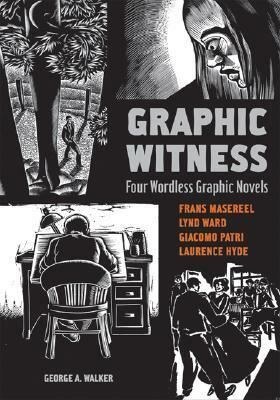 Graphic Witness: Four Wordless Graphic Novels by Lynd Ward, Laurence Hyde, George A. Walker, Seth, Giacomo Patri, Frans Masereel