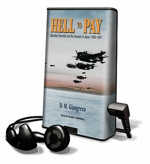 Hell to Pay: Operation Downfall and the Invasion of Japan, 1945-1947 by D. M. Giangreco