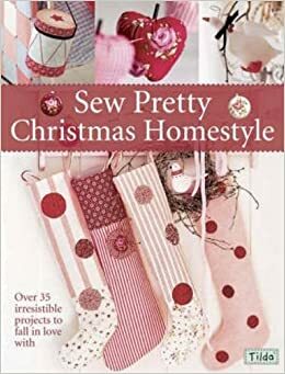 Sew Pretty Christmas Homestyle: Over 35 Irresistible Projects to Fall in Love with by Tone Finnanger