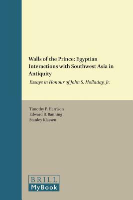 Walls of the Prince: Egyptian Interactions with Southwest Asia in Antiquity: Essays in Honour of John S. Holladay, Jr. by 