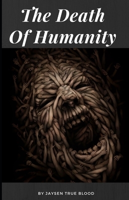 The Death Of Humanity by Jaysen True Blood