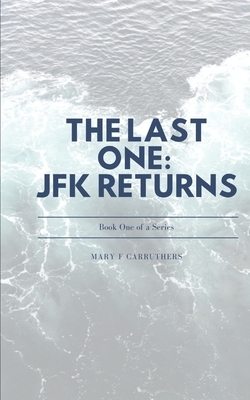 The Last One: JFK Returns by Mary F. Carruthers