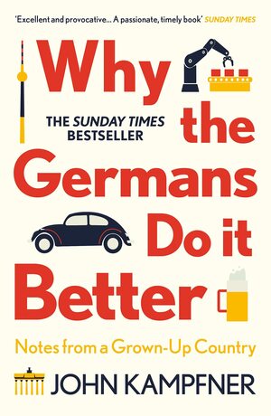 Why the Germans Do it Better: Notes from a Grown-Up Country by John Kampfner