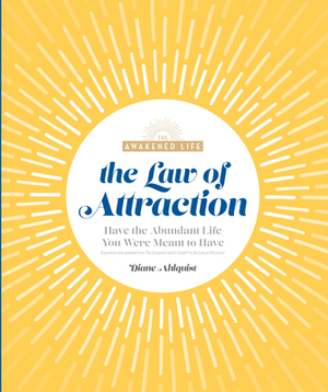 The Law of Attraction: Have the Abundant Life You Were Meant to Have by Diane Ahlquist