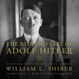 The Rise and Fall of Adolf Hitler by William L. Shirer
