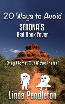 20 Ways to Avoid Sedona's Red Rock Fever: Stay Home, But If You Insist! by Linda Pendleton