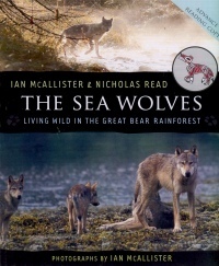 The Sea Wolves: Living Wild in the Great Bear Rainforest by Ian McAllister, Nicholas Read