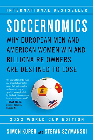 Soccernomics (2022 World Cup Edition): Why European Men and American Women Win and Billionaire Owners Are Destined to Lose by Simon Kuper, Stefan Szymanski