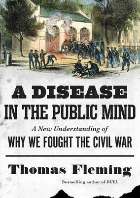 A Disease in the Public Mind: A New Understanding of Why We Fought the Civil War by Thomas Fleming