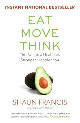 Eat, Move, Think: The Path to a Healthier, Stronger, Happier You by Shaun Francis