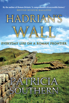 Hadrian's Wall: Everyday Life on a Roman Frontier by Patricia Southern