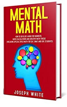 Mental Math: How to Develop a Mind for Numbers, Rapid Calculations and Creative Math Tricks by Joseph White