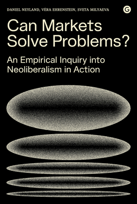 Can Markets Solve Problems?: An Empirical Inquiry Into Neoliberalism in Action by Daniel Neyland, Sveta Milyaeva, Vera Ehrenstein