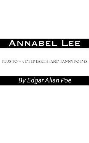 Annabel Lee by Edgar Allan Poe plus To ---, Deep Earth, and Fanny Poems by Edgar Allan Poe, Edgar Allan Poe