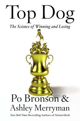 Top Dog: The Science of Winning and Losing by Ashley Merryman, Po Bronson