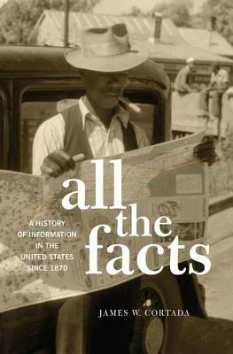 All the Facts: A History of Information in the United States Since 1870 by James W. Cortada