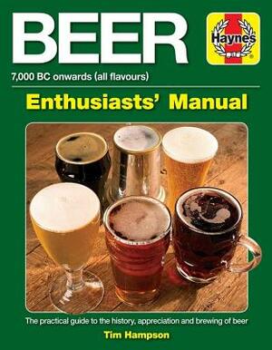 Beer Enthusiasts' Manual: 7,000 BC Onwards (All Flavours). the Practical Guide to the History, Appreciation and Brewing of Beer by Tim Hampson