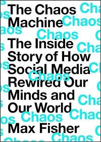 The Chaos Machine: The Inside Story of How Social Media Rewired Our Minds and Our World by Max Fisher